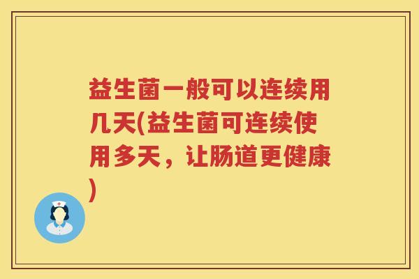 益生菌一般可以连续用几天(益生菌可连续使用多天，让肠道更健康)