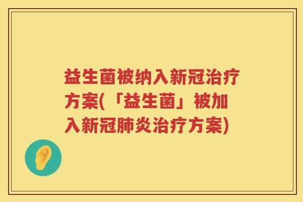 益生菌被纳入新冠治疗方案(「益生菌」被加入新冠肺炎治疗方案)