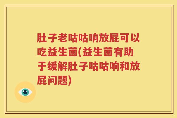 肚子老咕咕响放屁可以吃益生菌(益生菌有助于缓解肚子咕咕响和放屁问题)
