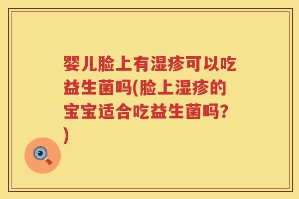 婴儿脸上有湿疹可以吃益生菌吗(脸上湿疹的宝宝适合吃益生菌吗？)