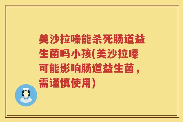 美沙拉嗪能杀死肠道益生菌吗小孩(美沙拉嗪可能影响肠道益生菌，需谨慎使用)