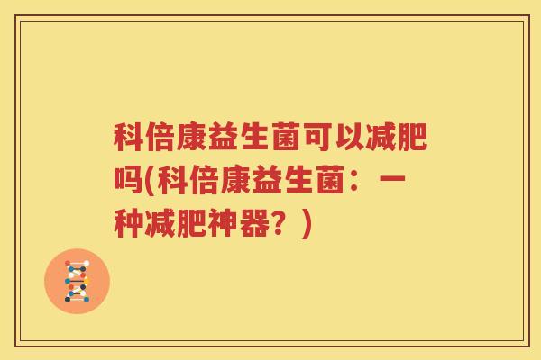 科倍康益生菌可以减肥吗(科倍康益生菌：一种减肥神器？)
