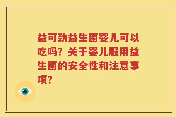 益可劲益生菌婴儿可以吃吗？关于婴儿服用益生菌的安全性和注意事项？