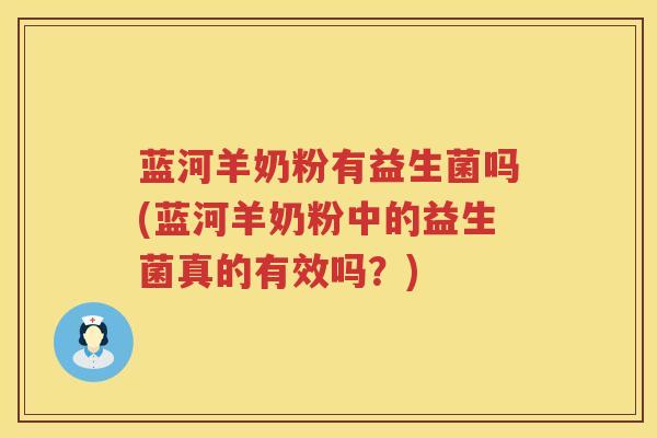 蓝河羊奶粉有益生菌吗(蓝河羊奶粉中的益生菌真的有效吗？)