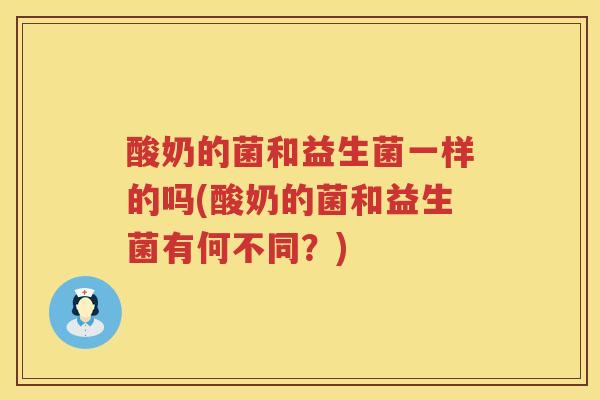酸奶的菌和益生菌一样的吗(酸奶的菌和益生菌有何不同？)