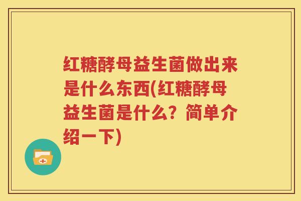红糖酵母益生菌做出来是什么东西(红糖酵母益生菌是什么？简单介绍一下)