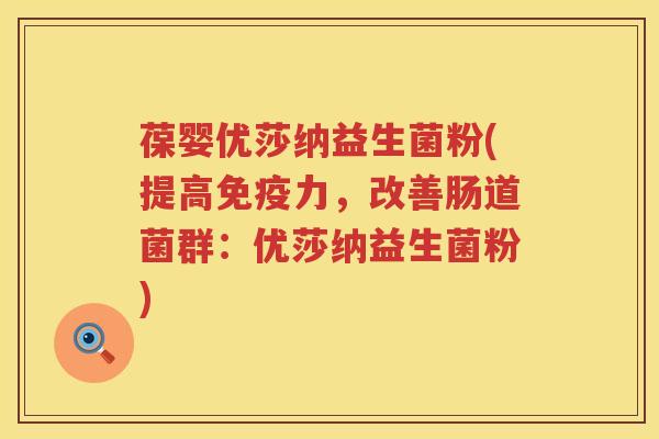 葆婴优莎纳益生菌粉(提高免疫力，改善肠道菌群：优莎纳益生菌粉)