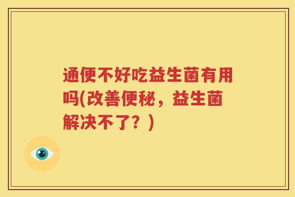 通便不好吃益生菌有用吗(改善便秘，益生菌解决不了？)