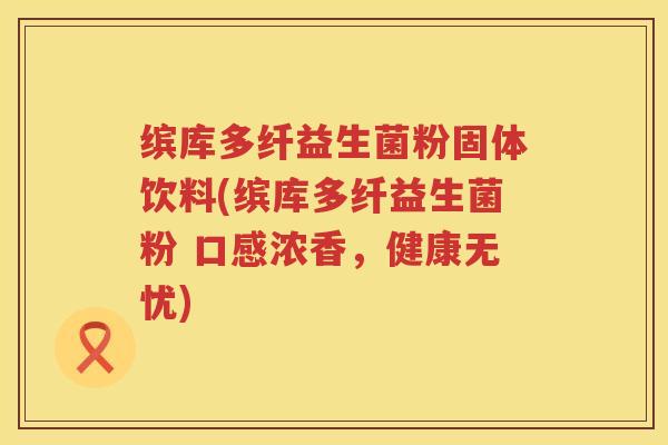 缤库多纤益生菌粉固体饮料(缤库多纤益生菌粉 口感浓香，健康无忧)