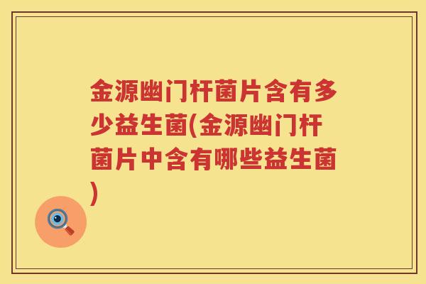 金源幽门杆菌片含有多少益生菌(金源幽门杆菌片中含有哪些益生菌)
