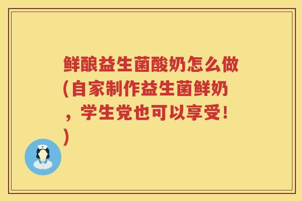 鲜酿益生菌酸奶怎么做(自家制作益生菌鲜奶，学生党也可以享受！)
