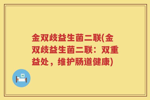 金双歧益生菌二联(金双歧益生菌二联：双重益处，维护肠道健康)