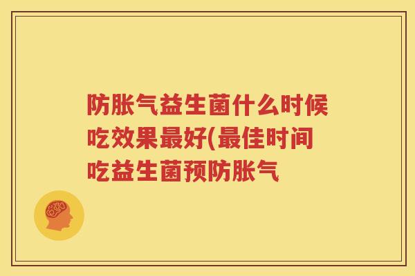 防胀气益生菌什么时候吃效果最好(最佳时间吃益生菌预防胀气