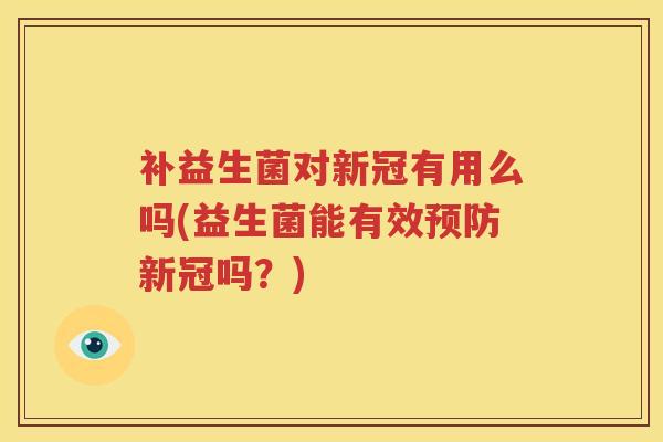 补益生菌对新冠有用么吗(益生菌能有效预防新冠吗？)