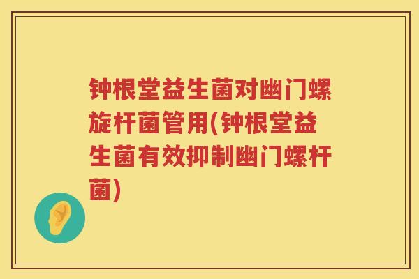 钟根堂益生菌对幽门螺旋杆菌管用(钟根堂益生菌有效抑制幽门螺杆菌)