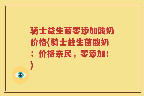 骑士益生菌零添加酸奶价格(骑士益生菌酸奶：价格亲民，零添加！)