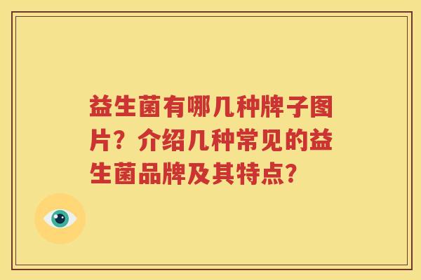 益生菌有哪几种牌子图片？介绍几种常见的益生菌品牌及其特点？