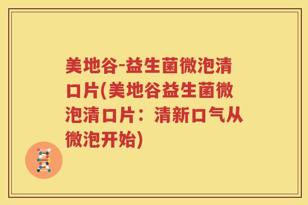 美地谷-益生菌微泡清口片(美地谷益生菌微泡清口片：清新口气从微泡开始)