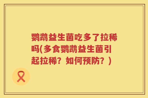 鹦鹉益生菌吃多了拉稀吗(多食鹦鹉益生菌引起拉稀？如何预防？)