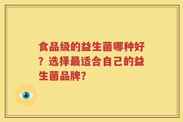 食品级的益生菌哪种好？选择最适合自己的益生菌品牌？
