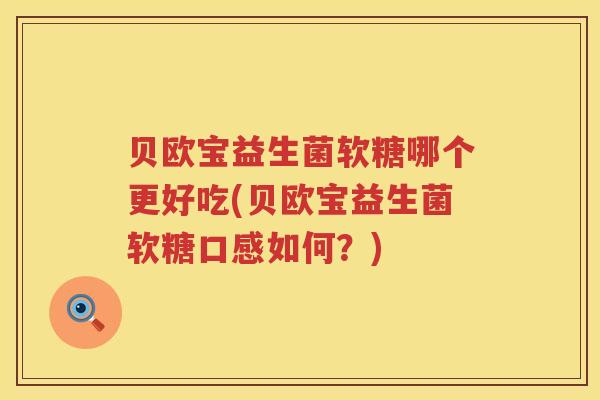贝欧宝益生菌软糖哪个更好吃(贝欧宝益生菌软糖口感如何？)