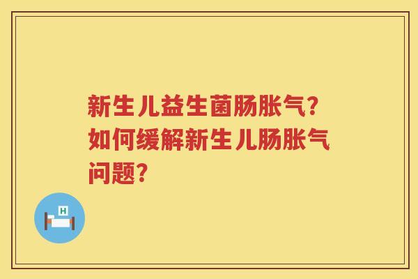 新生儿益生菌肠胀气？如何缓解新生儿肠胀气问题？