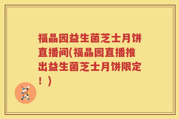 福晶园益生菌芝士月饼直播间(福晶园直播推出益生菌芝士月饼限定！)