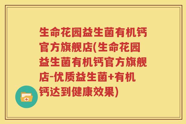 生命花园益生菌有机钙官方旗舰店(生命花园益生菌有机钙官方旗舰店-优质益生菌+有机钙达到健康效果)