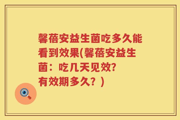 馨蓓安益生菌吃多久能看到效果(馨蓓安益生菌：吃几天见效？  有效期多久？)