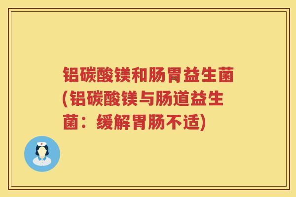 铝碳酸镁和肠胃益生菌(铝碳酸镁与肠道益生菌：缓解胃肠不适)