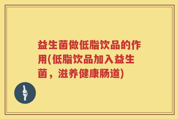 益生菌做低脂饮品的作用(低脂饮品加入益生菌，滋养健康肠道)