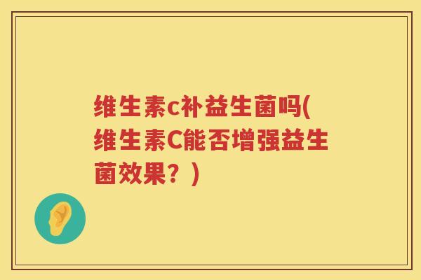维生素c补益生菌吗(维生素C能否增强益生菌效果？)