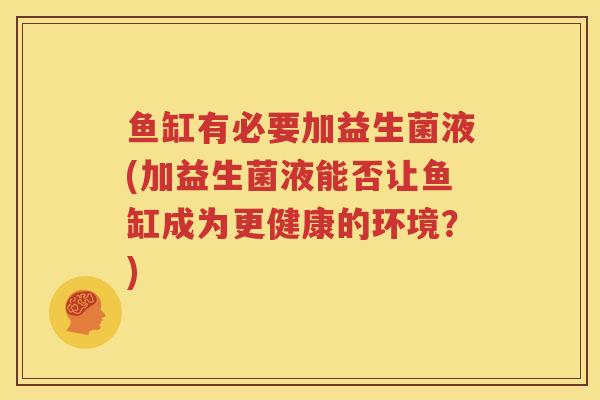 鱼缸有必要加益生菌液(加益生菌液能否让鱼缸成为更健康的环境？)