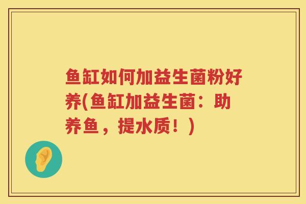 鱼缸如何加益生菌粉好养(鱼缸加益生菌：助养鱼，提水质！)