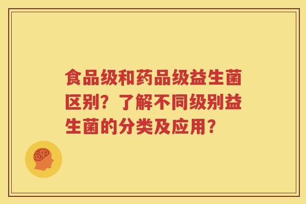 食品级和药品级益生菌区别？了解不同级别益生菌的分类及应用？