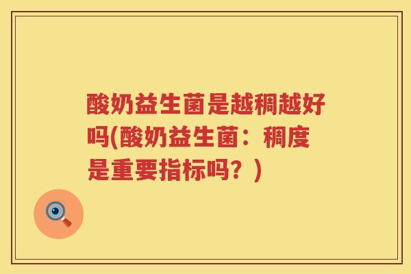 酸奶益生菌是越稠越好吗(酸奶益生菌：稠度是重要指标吗？)
