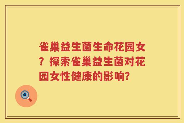 雀巢益生菌生命花园女？探索雀巢益生菌对花园女性健康的影响？