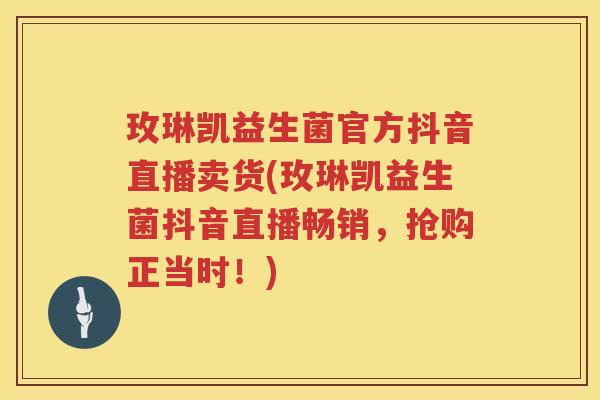 玫琳凯益生菌官方抖音直播卖货(玫琳凯益生菌抖音直播畅销，抢购正当时！)
