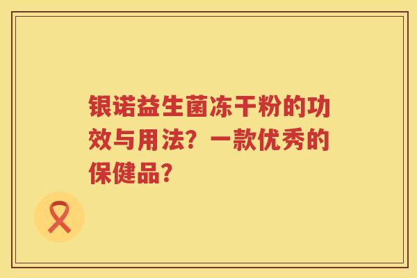 银诺益生菌冻干粉的功效与用法？一款优秀的保健品？