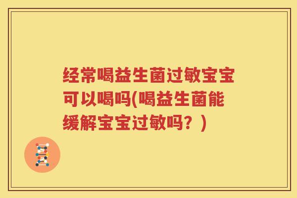 经常喝益生菌过敏宝宝可以喝吗(喝益生菌能缓解宝宝过敏吗？)