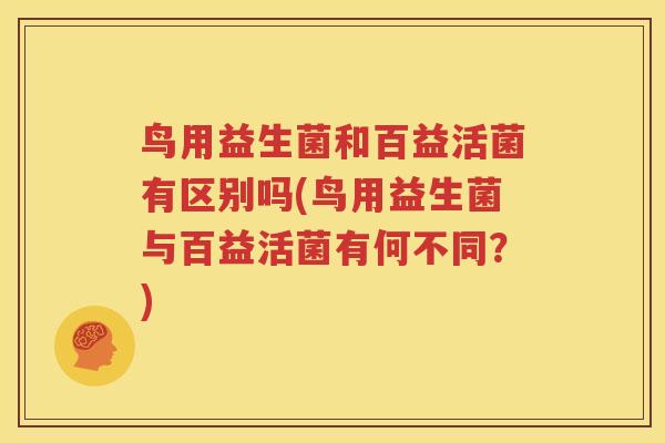 鸟用益生菌和百益活菌有区别吗(鸟用益生菌与百益活菌有何不同？)