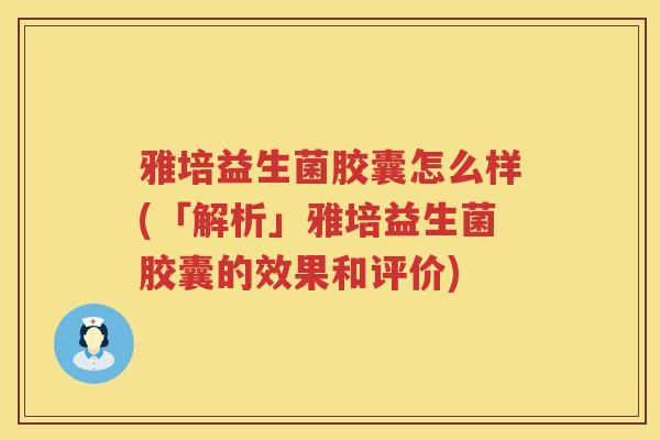 雅培益生菌胶囊怎么样(「解析」雅培益生菌胶囊的效果和评价)