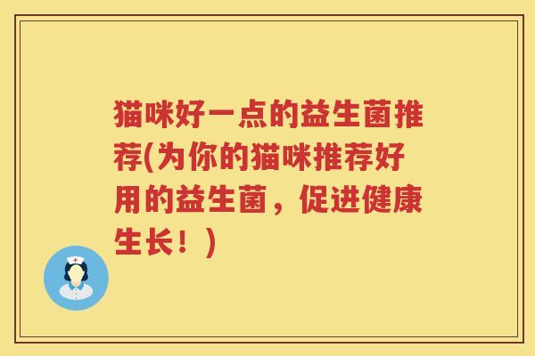 猫咪好一点的益生菌推荐(为你的猫咪推荐好用的益生菌，促进健康生长！)
