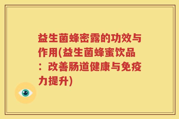 益生菌蜂密露的功效与作用(益生菌蜂蜜饮品：改善肠道健康与免疫力提升)