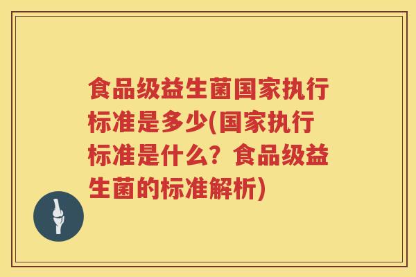 食品级益生菌国家执行标准是多少(国家执行标准是什么？食品级益生菌的标准解析)