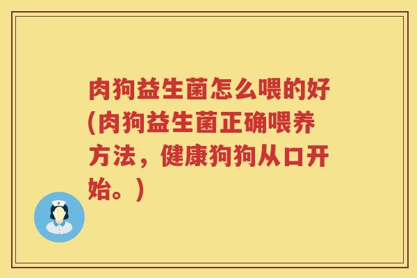 肉狗益生菌怎么喂的好(肉狗益生菌正确喂养方法，健康狗狗从口开始。)