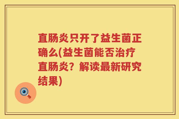 直肠炎只开了益生菌正确么(益生菌能否治疗直肠炎？解读最新研究结果)