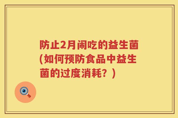 防止2月闹吃的益生菌(如何预防食品中益生菌的过度消耗？)