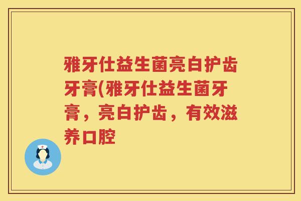 雅牙仕益生菌亮白护齿牙膏(雅牙仕益生菌牙膏，亮白护齿，有效滋养口腔