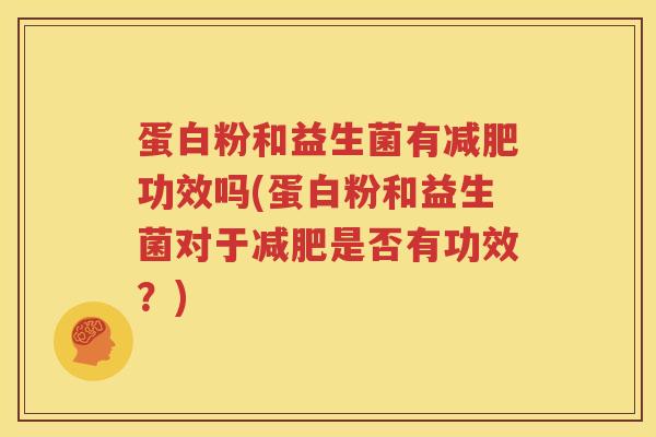 蛋白粉和益生菌有减肥功效吗(蛋白粉和益生菌对于减肥是否有功效？)